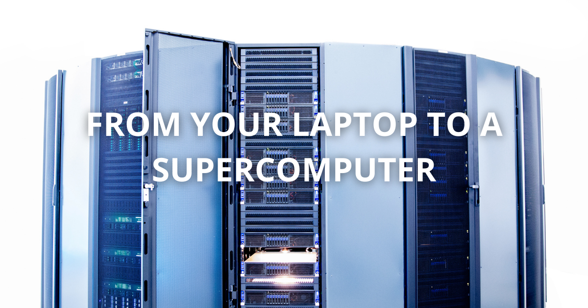 From your laptop to a supercomputer